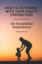 How To Co-Parent With Your Child's Stepmother: An Incredible Experience
