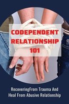 Codependent Relationship 101: RecoveringFrom Trauma And Heal From Abusive Relationship