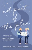 Not Part of the Plan – Trusting God with the Twists and Turns of Your Story