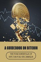 A Guidebook On Bitcoin: The Fundamentals Of Bitcoin For Beginners