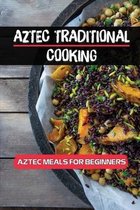 Aztec Traditional Cooking: Aztec Meals For Beginners
