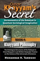 Omar Khayyam's Secret: Hermeneutics of the Robaiyat in Quantum Sociological Imagination: Book 4: Khayyami Philosophy