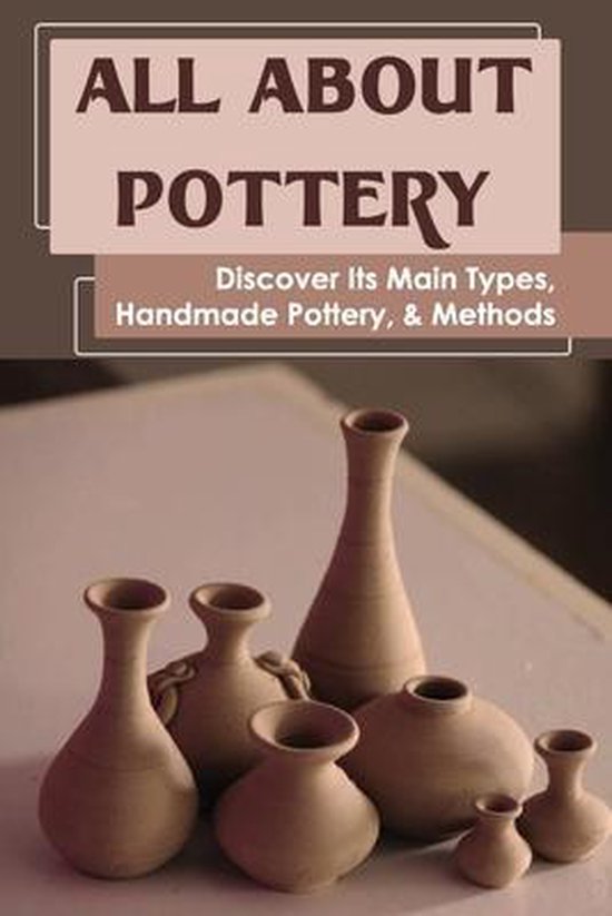 All About Pottery Discover Its Main Types, Handmade Pottery, & Methods