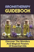 Aromatherapy Guidebook: Discover The Wonders And Magical Powers Of Essential Oils