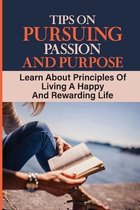 Tips On Pursuing Passion And Purpose: Learn About Principles Of Living A Happy And Rewarding Life