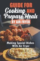 Guide For Cooking And Prepare Meals By Air Fryer: Making Special Dishes With Air Fryer