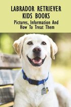 Labrador Retriever Kids Books: Pictures, Information And How To Treat Them