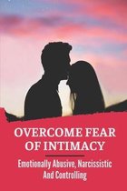 Overcome Fear Of Intimacy: Emotionally Abusive, Narcissistic And Controlling