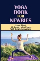 Yoga Book For Newbies: Learn About 46 Simple Hatha Poses With Simple Instructions