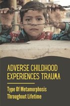 Adverse Childhood Experiences Trauma: Type Of Metamorphosis Throughout Lifetime