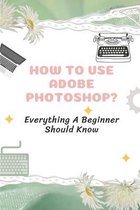 How To Use Adobe Photoshop?