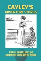 Cayley's Adventure Stories: Story Of An Intelligent And Independent Young British Woman