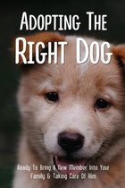Adopting The Right Dog: Ready To Bring A New Member Into Your Family & Taking Care Of Him