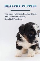 Healthy Puppies: The Diet, Nutrition, Feeding Guide And Commom Diseaes, Stop Bad Practices