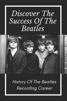 Discover The Success Of The Beatles: History Of The Beatles Recording Career