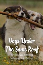 Dogs Under The Same Roof: The Multi-Dog Household Techniques And Methods