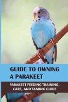 Guide To Owning A Parakeet: Parakeet Feeding Training, Care, And Taming Guide