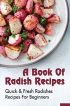 A Book Of Radish Recipes: Quick & Fresh Radishes Recipes For Beginners