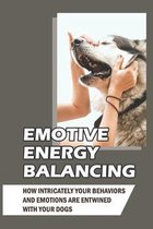 Emotive Energy Balancing: How Intricately Your Behaviors And Emotions Are Entwined With Your Dogs