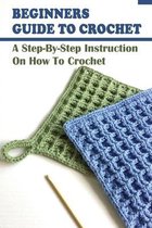 Beginners Guide To Crochet: A Step-By-Step Instruction On How To Crochet