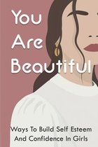 You Are Beautiful: Ways To Build Self Esteem And Confidence In Girls