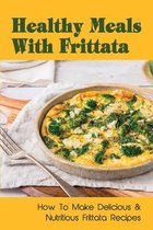 Healthy Meals With Frittata: How To Make Delicious & Nutritious Frittata Recipes