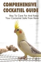 Comprehensive Cockatiel Guide: How To Care For And Keep Your Cockatiel Safe From Harm