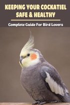 Keeping Your Cockatiel Safe & Healthy: Complete Guide For Bird Lovers