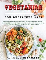 Vegetarian Diet For Beginners 2021: The Ultimate Guide to Discover the Health Benefits of Eating a Plant Based Diet