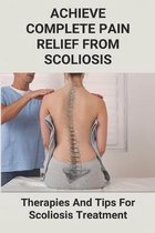 Achieve Complete Pain Relief From Scoliosis: Therapies And Tips For Scoliosis Treatment