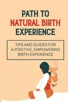 Path To Natural Birth Experience: Tips And Guides For A Positive, Empowering Birth Experience