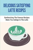 Delicious Satisfying Latte Recipes: Synthesizing The Famous Recipes Make You Indulge In The Latte