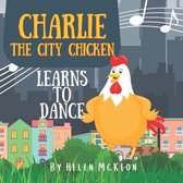 Charlie the City Chicken- Charlie the City Chicken Learns to Dance