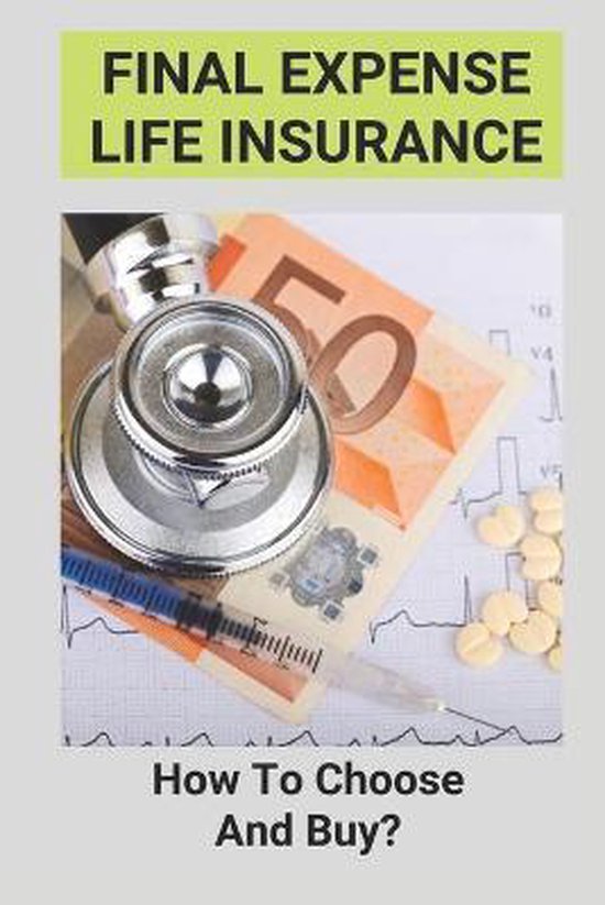 Final Expense Life Insurance How To Choose And Buy? 9798508412814