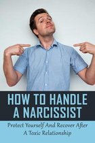 How to Handle a Narcissist: Protect Yourself And Recover After A Toxic Relationship