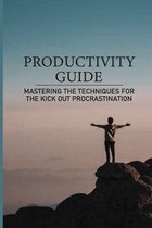 Productivity Guide: Mastering The Techniques For The Kick Out Procrastination