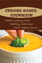 Cheese Sauce Cookbook: Make Yummy And Healthy Side Dish With Cheese Sauce
