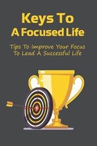 Keys To A Focused Life: Tips To Improve Your Focus To Lead A Successful Life