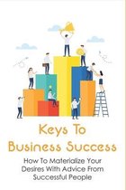Keys To Business Success: How To Materialize Your Desires With Advice From Successful People