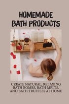 Homemade Bath Products: Create Natural, Relaxing Bath Bombs, Bath Melts, And Bath Truffles At Home