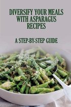 Diversify Your Meals With Asparagus Recipes: A Step-By-Step Guide