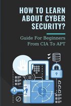 How To Learn ABout Cyber Security?: Guide For Beginners From CIA To APT