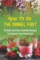 How To Do The Daniel Fast: 50 Quick And Easy Smoothie Recipes To Empower Your Daniel Fast