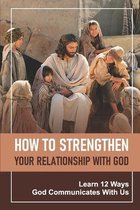 How To Strengthen Your Relationship With God: Learn 12 Ways God Communicates With Us