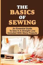 The Basics Of Sewing: An Essential Guide To Sew In A Straight Line Included With Many Projects
