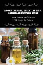 Aromatherapy, Essential Oils, Homemade Perfume Guide: The Ultimate Recipe Book With Steps To Follow