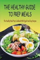 The Healthy Guide To Prep Meals: The Healthy Meal Prep Cookbook With Quick And Easy Recipes