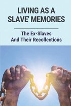 Living As A Slave' Memories: The Ex-Slaves And Their Recollections