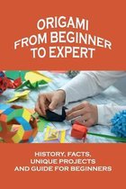 Origami From Beginner To Expert: History, Facts, Unique Projects And Guide For Beginners