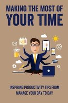 Making The Most Of Your Time: Inspiring Productivity Tips From Manage Your Day To Day